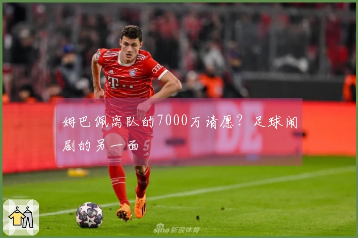 姆巴佩离队的7000万请愿?足球闹剧的另一面